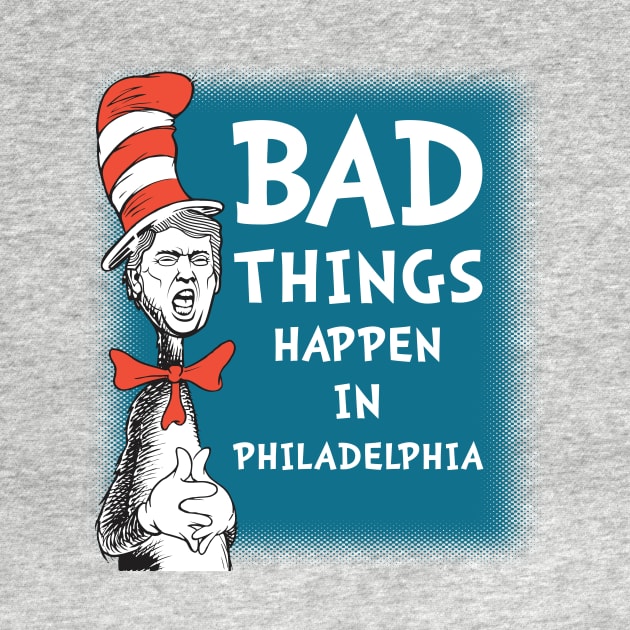 Bad Things Happen In Philadelphia 3 by FAKE NEWZ DESIGNS